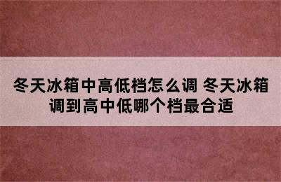 冬天冰箱中高低档怎么调 冬天冰箱调到高中低哪个档最合适